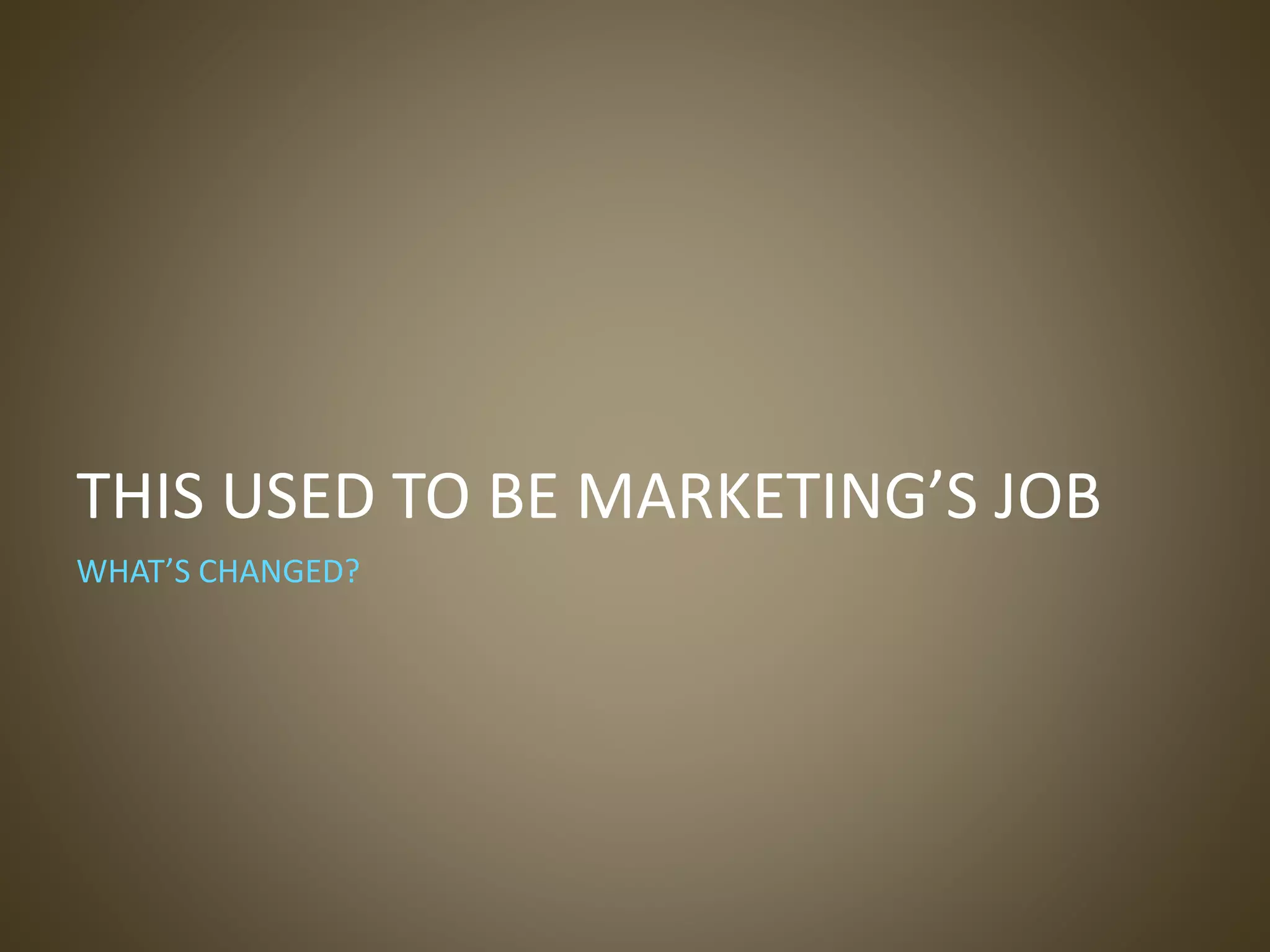 THIS USED TO BE MARKETING’S JOB
WHAT’S CHANGED?
 