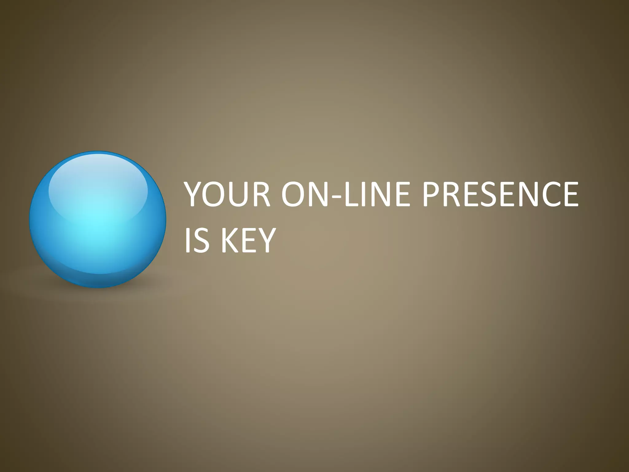 YOUR ON-LINE PRESENCE
IS KEY
 