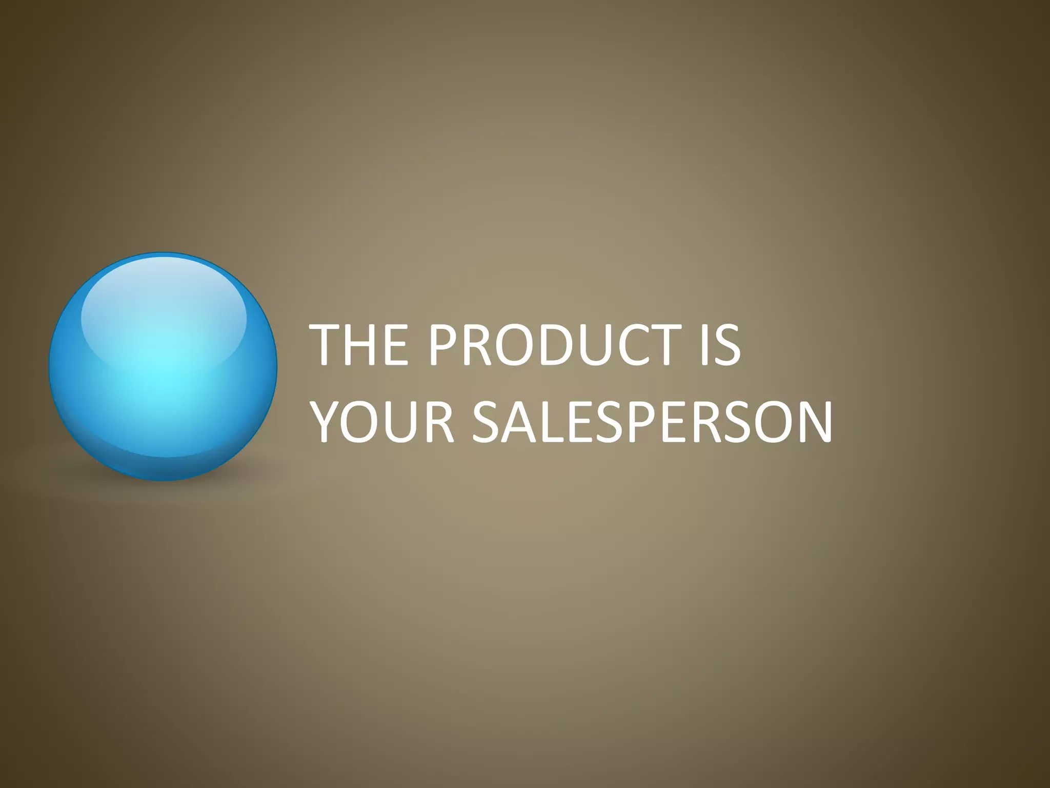 THE PRODUCT IS
YOUR SALESPERSON
 