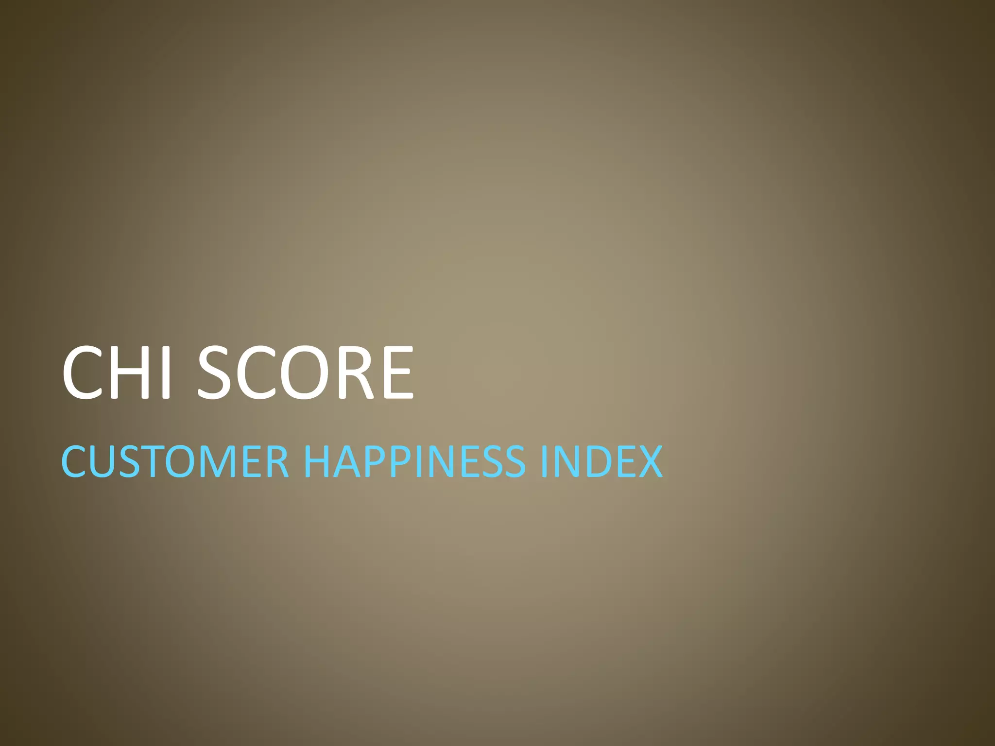 CHI SCORE
CUSTOMER HAPPINESS INDEX
 