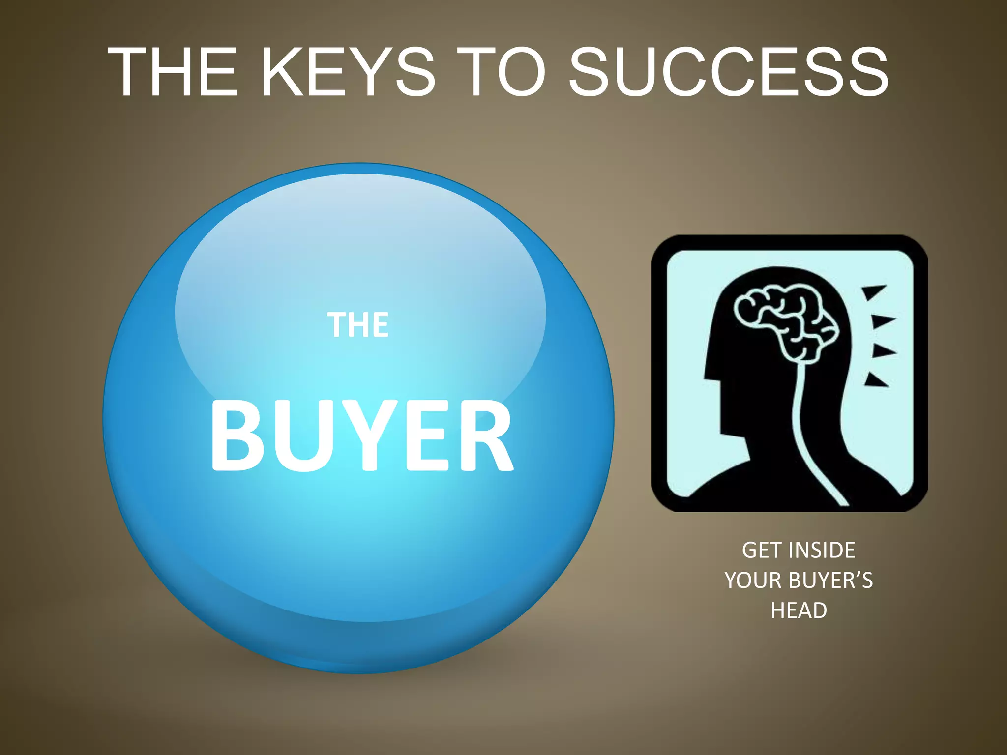 BUYER
THE
THE KEYS TO SUCCESS
GET INSIDE
YOUR BUYER’S
HEAD
 