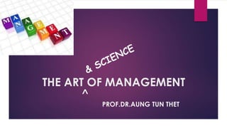 THE ART OF MANAGEMENT
PROF.DR.AUNG TUN THET
>
 