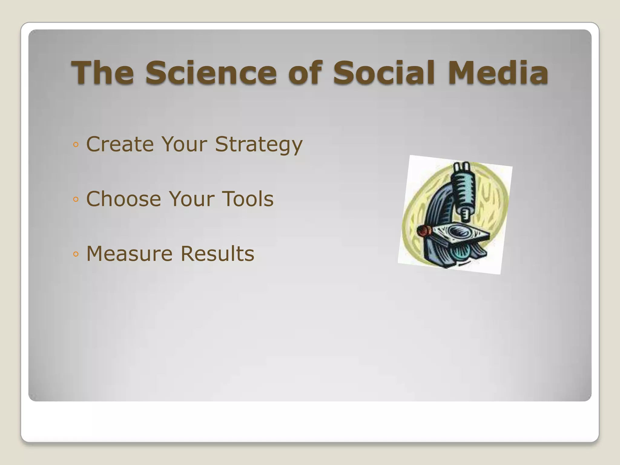 The Science of Social MediaCreate Your StrategyChoose Your ToolsMeasure Results