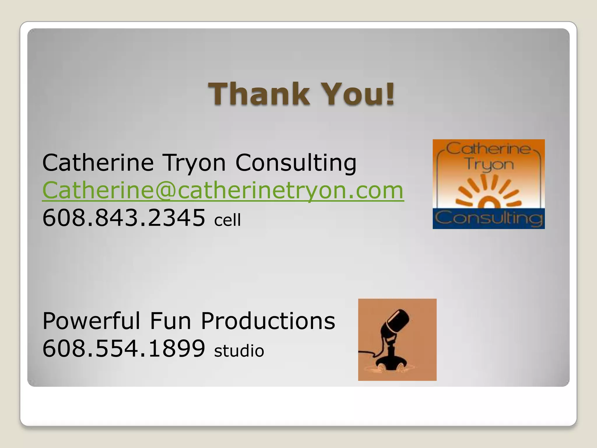 Thank You!Catherine Tryon ConsultingCatherine@catherinetryon.com608.843.2345 cellPowerful Fun Productions608.554.1899 studio