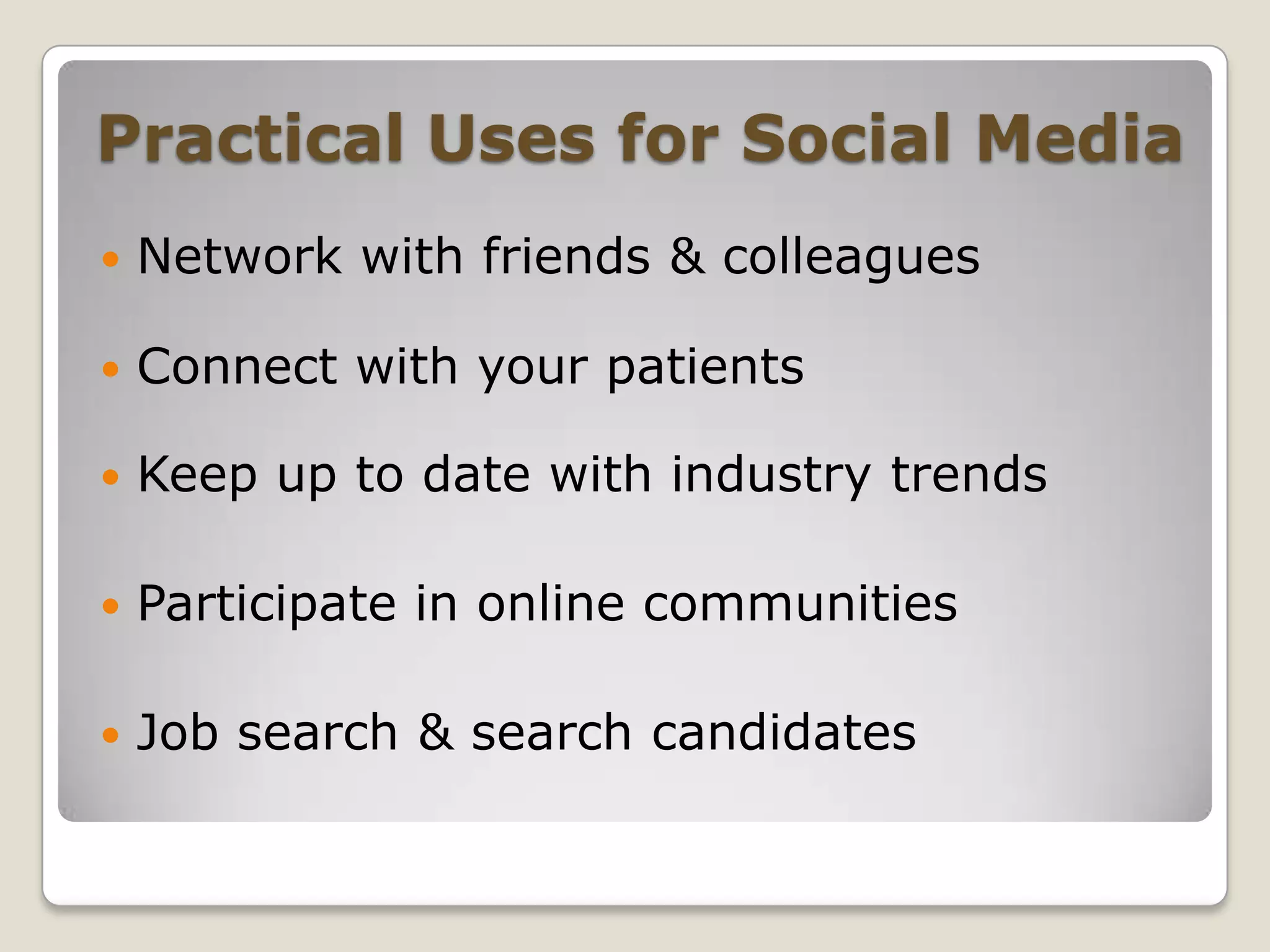 Practical Uses for Social MediaNetwork with friends & colleaguesConnect with your patientsKeep up to date with industry trendsParticipate in online communitiesJob search & search candidates