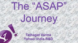 The “ASAP”
 Journey
   Tathagat Varma
  Yahoo! India R&D
 