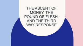 THE ASCENT OF
MONEY, THE
POUND OF FLESH,
AND THE THIRD
WAY RESPONSE
 