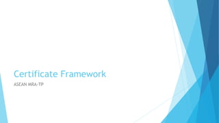 Certificate Framework
ASEAN MRA-TP
 
