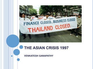 THE ASIAN CRISIS 1997
VENKATESH GANAPATHY
 
