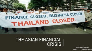 THE ASIAN FINANCIAL
CRISIS Khadeeja Aman
BBA- C, Semester III
 