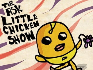The Ask Little Chicken Show.