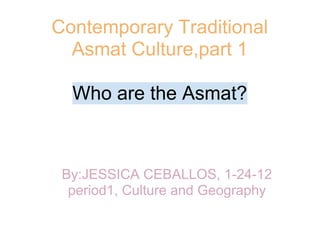 Contemporary Traditional
  Asmat Culture,part 1

  Who are the Asmat?



 By:JESSICA CEBALLOS, 1-24-12
  period1, Culture and Geography
 