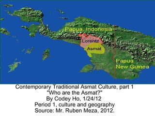 Contemporary Traditional Asmat Culture, part 1 &quot;Who are the Asmat?&quot; By Codey Ho, 1/24/12  Period 1, culture and geography Source: Mr. Ruben Meza, 2012. 