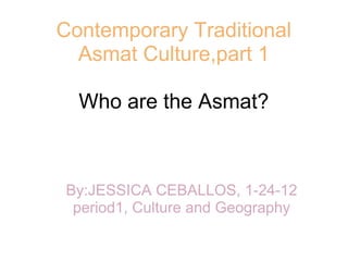 Contemporary Traditional Asmat Culture,part 1 Who are the Asmat? By:JESSICA CEBALLOS, 1-24-12 period1, Culture and Geography 