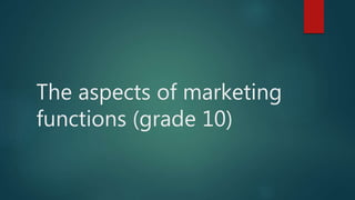 The aspects of marketing 
functions (grade 10) 
 