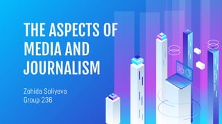THE ASPECTS OF
MEDIA AND
JOURNALISM
Zohida Soliyeva
Group 236
 