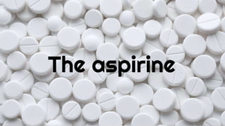 The aspirine
 