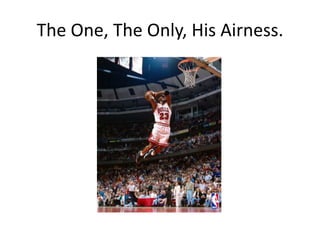 The One, The Only, His Airness.