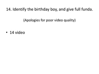 14. Identify the birthday boy, and give full funda.(Apologies for poor video quality)14 video