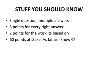 STUFF YOU SHOULD KNOWSingle question, multiple answers3 points for every right answer2 points for the work its based on60 points at stake. As far as I know 