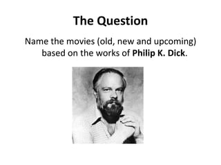 The QuestionName the movies (old, new and upcoming)  based on the works of Philip K. Dick.