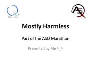 Mostly HarmlessPart of the ASQ Marathon Presented by Me ^_^ 