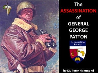 The
ASSASSINATION
of
GENERAL
GEORGE
PATTON
by Dr. Peter Hammond
 