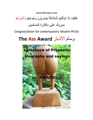 www.Mosque.com
ََ‫ْف‬‫ي‬َ‫ك‬َ‫ف‬َ‫ا‬َ‫ذ‬ِ‫إ‬ََْ‫م‬ُ‫ه‬ْ‫ت‬َّ‫ف‬ َ‫و‬َ‫ت‬ََُ‫ة‬َ‫ك‬ِ‫ئ‬ َ‫َل‬َ‫م‬ْ‫ال‬َََ‫ون‬ُ‫ب‬ ِ‫ر‬ْ‫ض‬َ‫ي‬ََْ‫م‬ُ‫ه‬َ‫ه‬‫و‬ُ‫ج‬ ُ‫و‬َََ‫ار‬َ‫ب‬ْ‫د‬َ‫أ‬ َ‫و‬َْ‫م‬ُ‫ه‬
َ‫مبروكَعلي‬‫دكاترة‬َ‫المسلمين‬
Congratulation for contemporary Muslim Ph.Ds
The Ass Award َ‫وسام‬‫األدب‬‫ا‬‫ر‬
 