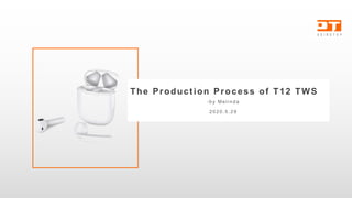 The Production Process of T12 TWS
- b y M e l i n d a
2 0 2 0 . 5 . 2 9
 