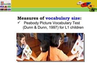 Measures of  vocabulary size : Peabody Picture Vocabulary Test (Dunn & Dunn, 1997) for L1 children 