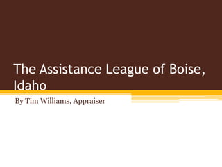 The Assistance League of Boise,
Idaho
By Tim Williams, Appraiser
 