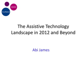 The Assistive Technology
Landscape in 2012 and Beyond


         Abi James
 