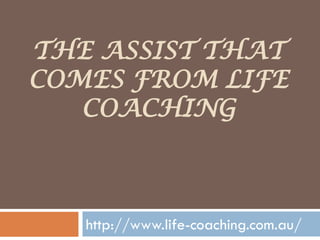 THE ASSIST THAT
COMES FROM LIFE
   COACHING



   http://www.life-coaching.com.au/
 