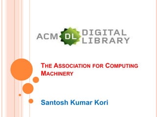 THE ASSOCIATION FOR COMPUTING
MACHINERY



Santosh Kumar Kori
 