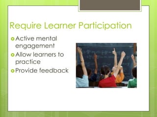 Require Learner Participation
Active mental
engagement
Allow learners to
practice
Provide feedback
 