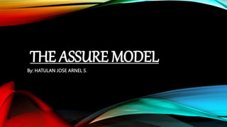 THE ASSURE MODEL
By: HATULAN JOSE ARNEL S.
 