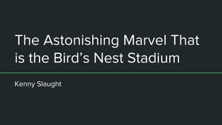 The Astonishing Marvel That
is the Bird’s Nest Stadium
Kenny Slaught
 