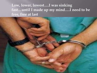 Low, lower, lowest….I was sinking
fast…until I made up my mind….I need to be
free, free at last

 