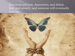 Free from self hate, depression, and defeat,
fear, and anxiety, and someone will eventually
love me…

 