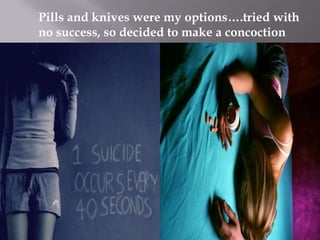 Pills and knives were my options….tried with
no success, so decided to make a concoction

 