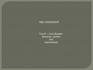 MEU WORKSHOP
The AT – Com Booklet :
Structure, content
and
requirements
 
