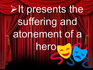 It presents the
suffering and
atonement of a
hero.
