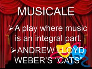 MUSICALE
A play where music
is an integral part.
ANDREW LLOYD
WEBER’S “CATS”