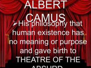 ALBERT
CAMUS His philosophy that
human existence has
no meaning or purpose
and gave birth to
THEATRE OF THE
ABSURD.