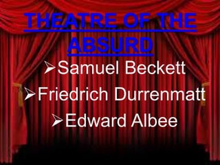 THEATRE OF THE
ABSURD
Samuel Beckett
Friedrich Durrenmatt
Edward Albee