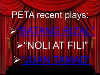 PETA recent plays:
“BATANG RIZAL”
“NOLI AT FILI”
“JUAN TAMAD”