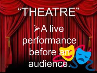 “THEATRE”
A live
performance
before an
audience.