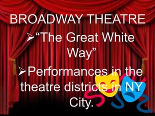 BROADWAY THEATRE
“The Great White
Way”
Performances in the
theatre districts in NY
City.