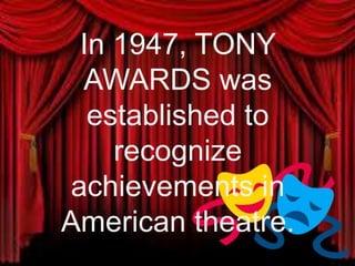 In 1947, TONY
AWARDS was
established to
recognize
achievements in
American theatre.