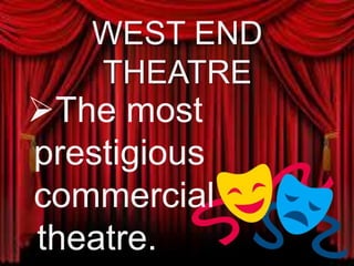 WEST END
THEATRE
The most
prestigious
commercial
theatre.